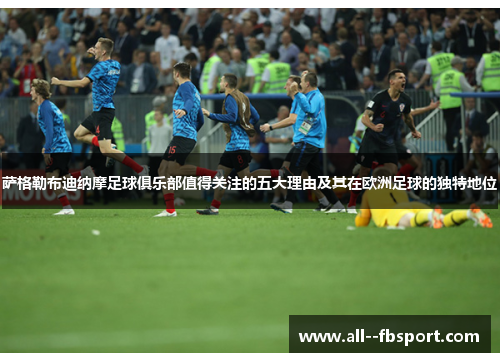 萨格勒布迪纳摩足球俱乐部值得关注的五大理由及其在欧洲足球的独特地位