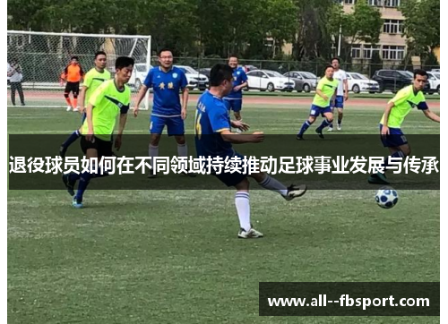 退役球员如何在不同领域持续推动足球事业发展与传承