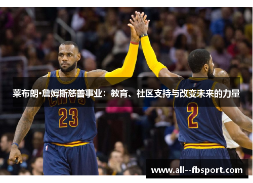 莱布朗·詹姆斯慈善事业：教育、社区支持与改变未来的力量