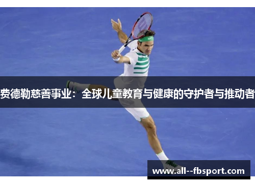 费德勒慈善事业：全球儿童教育与健康的守护者与推动者