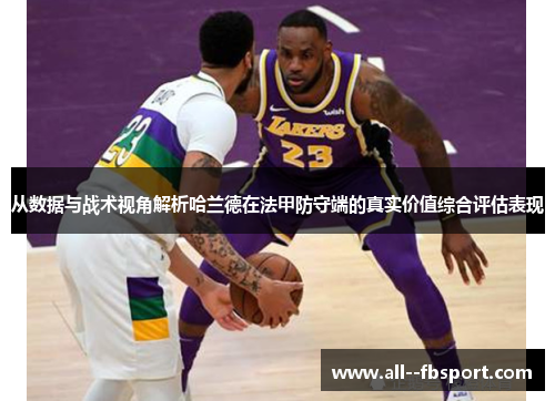 从数据与战术视角解析哈兰德在法甲防守端的真实价值综合评估表现