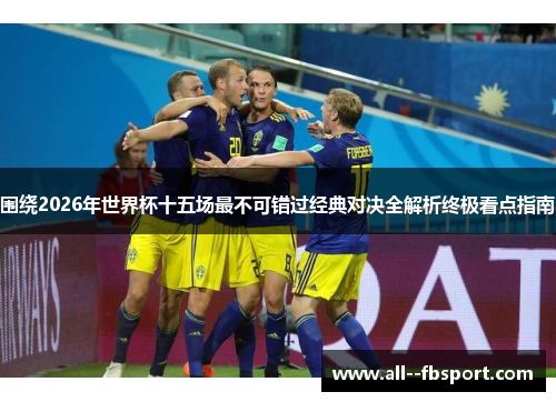 围绕2026年世界杯十五场最不可错过经典对决全解析终极看点指南