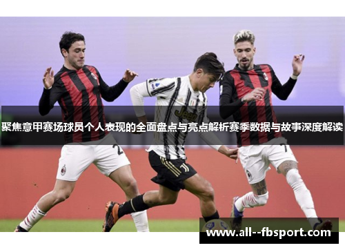 聚焦意甲赛场球员个人表现的全面盘点与亮点解析赛季数据与故事深度解读 聚焦意甲赛场球员个人表现的全面盘点与亮点解析赛季数据与故事深度解读