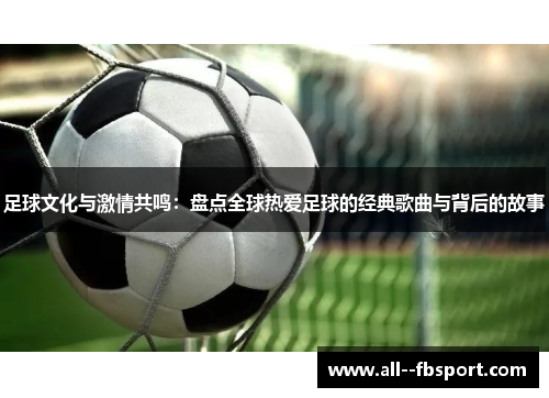 足球文化与激情共鸣:盘点全球热爱足球的经典歌曲与背后的故事 足球文化与激情共鸣:盘点全球热爱足球的经典歌曲与背后的故事