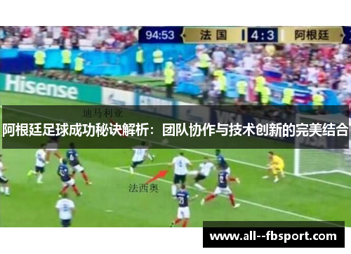 阿根廷足球成功秘诀解析:团队协作与技术创新的完美结合 阿根廷足球成功秘诀解析:团队协作与技术创新的完美结合