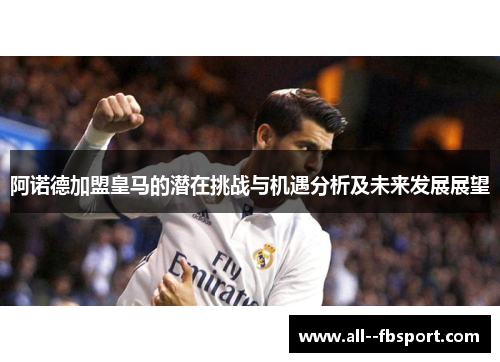 阿诺德加盟皇马的潜在挑战与机遇分析及未来发展展望