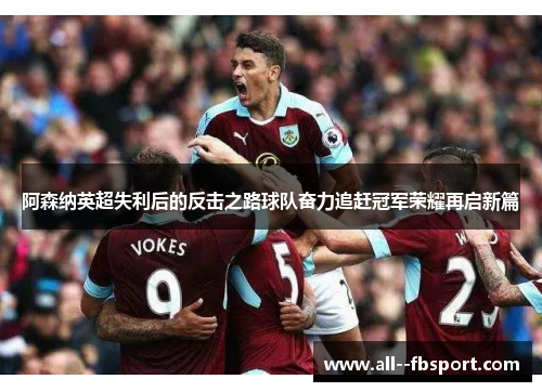 阿森纳英超失利后的反击之路球队奋力追赶冠军荣耀再启新篇