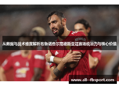 从数据与战术维度解析布鲁诺费尔南德斯亚冠赛场统治力与核心价值 从数据与战术维度解析布鲁诺费尔南德斯亚冠赛场统治力与核心价值