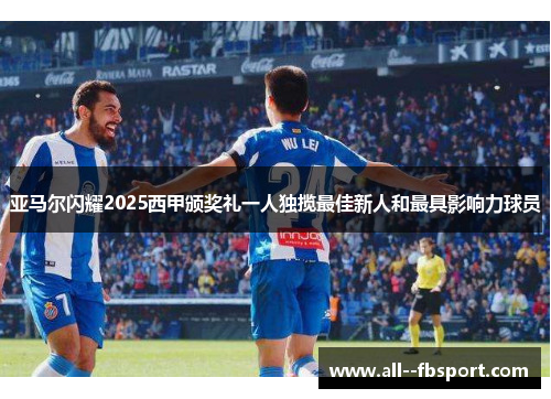 亚马尔闪耀2025西甲颁奖礼一人独揽最佳新人和最具影响力球员 亚马尔闪耀2025西甲颁奖礼一人独揽最佳新人和最具影响力球员