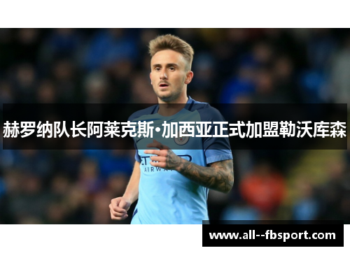 赫罗纳队长阿莱克斯·加西亚正式加盟勒沃库森 赫罗纳队长阿莱克斯·加西亚正式加盟勒沃库森