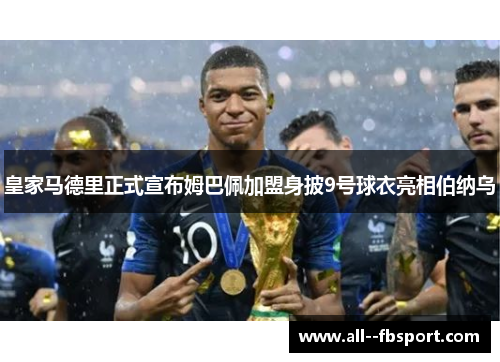 皇家马德里正式宣布姆巴佩加盟身披9号球衣亮相伯纳乌